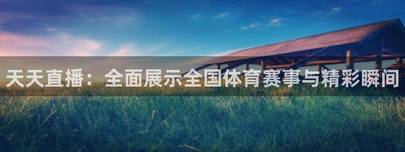 天天直播：全面展示全国体育赛事与精彩瞬间