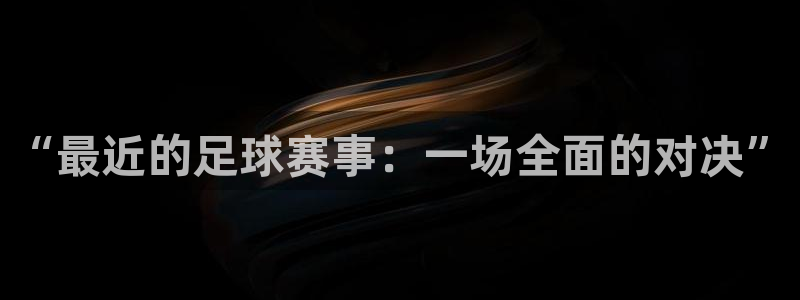 “最近的足球赛事：一场全面的对决”